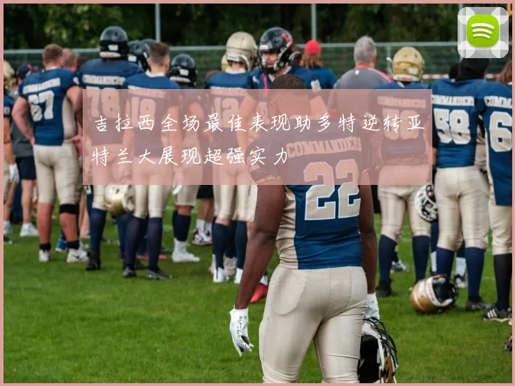 吉拉西全场最佳表现助多特逆转亚特兰大展现超强实力