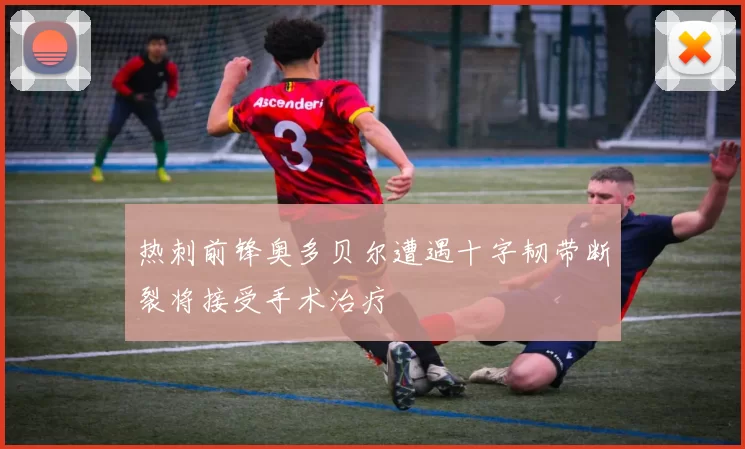热刺前锋奥多贝尔遭遇十字韧带断裂将接受手术治疗