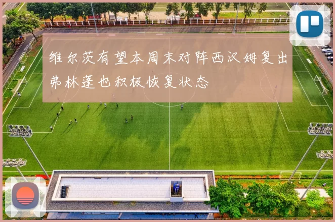 维尔茨有望本周末对阵西汉姆复出弗林蓬也积极恢复状态
