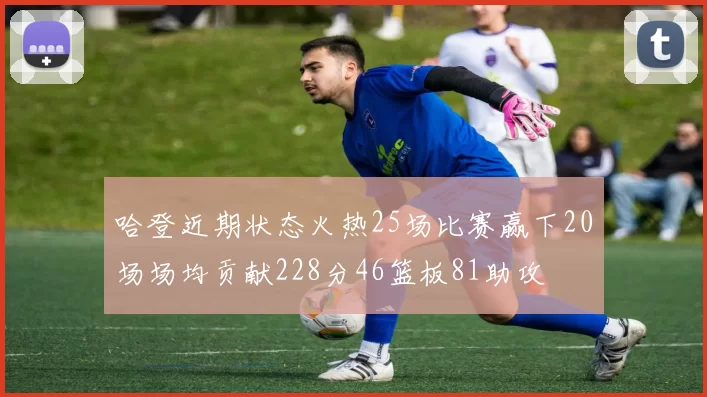 哈登近期状态火热25场比赛赢下20场场均贡献228分46篮板81助攻
