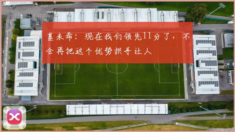 基米希：现在我们领先11分了，不会再把这个优势拱手让人