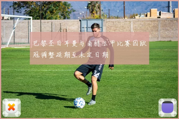 巴黎圣日耳曼与南特法甲比赛因欧冠调整延期至未定日期