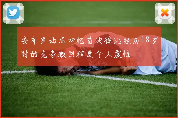 安布罗西尼回忆首次德比经历18岁时的竞争激烈程度令人震惊