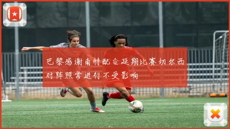 巴黎感谢南特配合延期比赛切尔西对阵照常进行不受影响