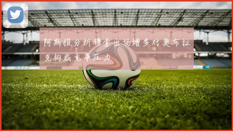 阿斯报分析穆索出场增多对奥布拉克构成竞争压力