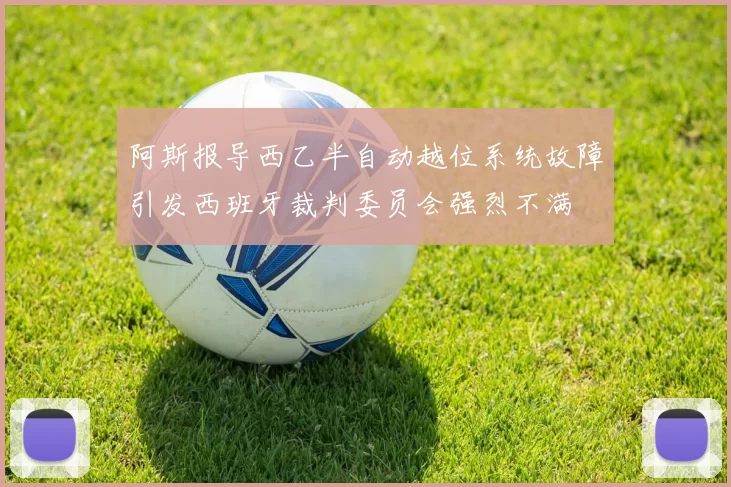 阿斯报导西乙半自动越位系统故障引发西班牙裁判委员会强烈不满