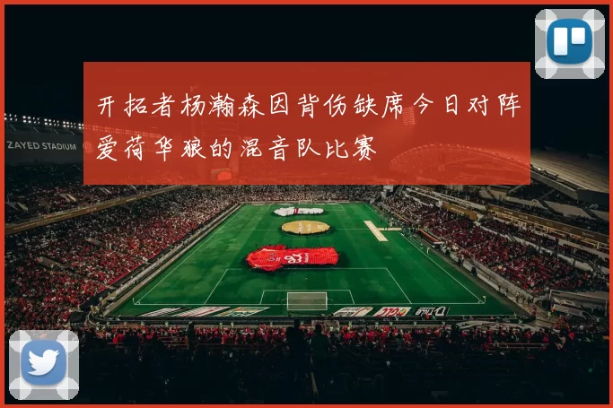 开拓者杨瀚森因背伤缺席今日对阵爱荷华狼的混音队比赛