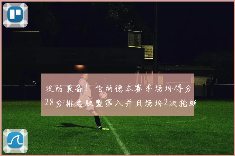 攻防兼备！伦纳德本赛季场均得分28分排名联盟第八并且场均2次抢断位列联盟第二